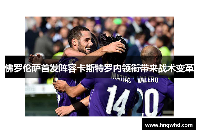 佛罗伦萨首发阵容卡斯特罗内领衔带来战术变革