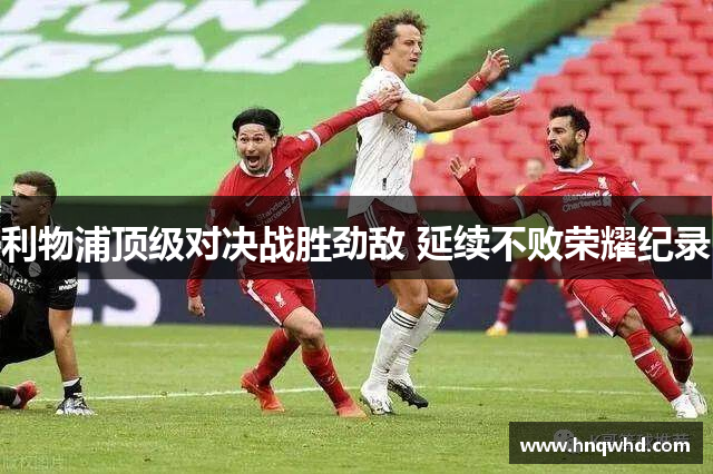 利物浦顶级对决战胜劲敌 延续不败荣耀纪录