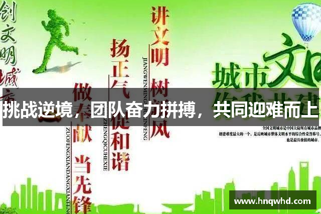 挑战逆境，团队奋力拼搏，共同迎难而上