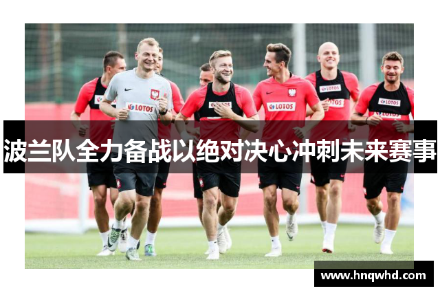波兰队全力备战以绝对决心冲刺未来赛事