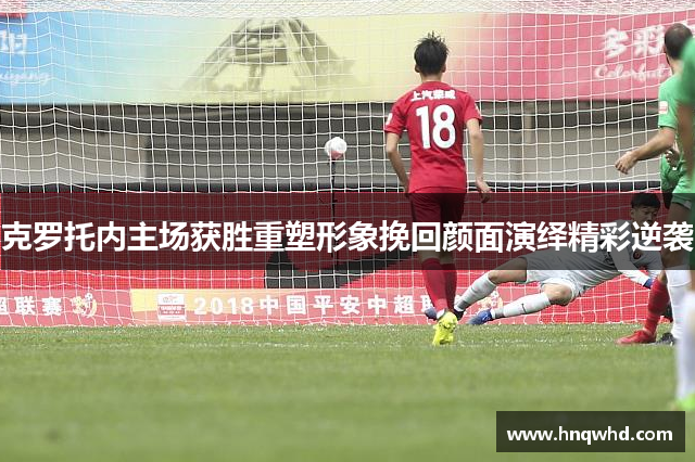 克罗托内主场获胜重塑形象挽回颜面演绎精彩逆袭