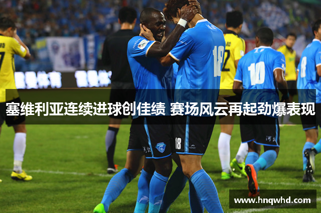塞维利亚连续进球创佳绩 赛场风云再起劲爆表现