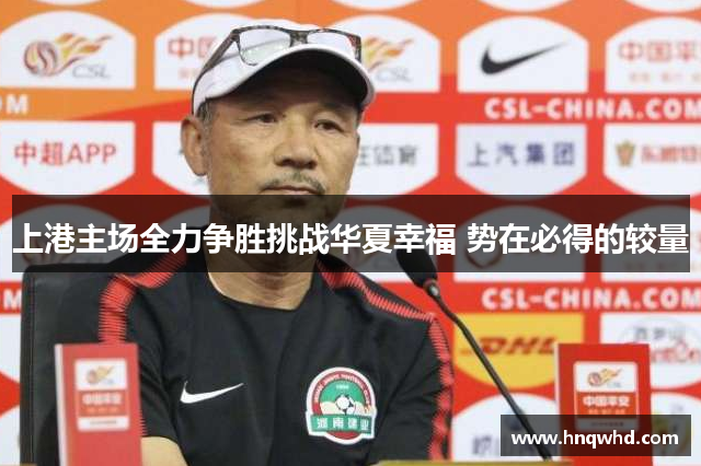 上港主场全力争胜挑战华夏幸福 势在必得的较量