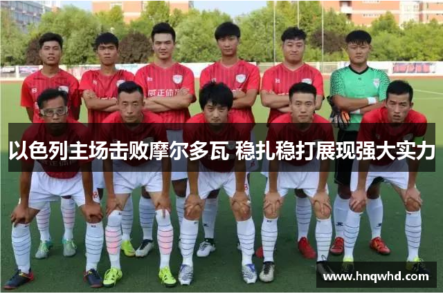 以色列主场击败摩尔多瓦 稳扎稳打展现强大实力