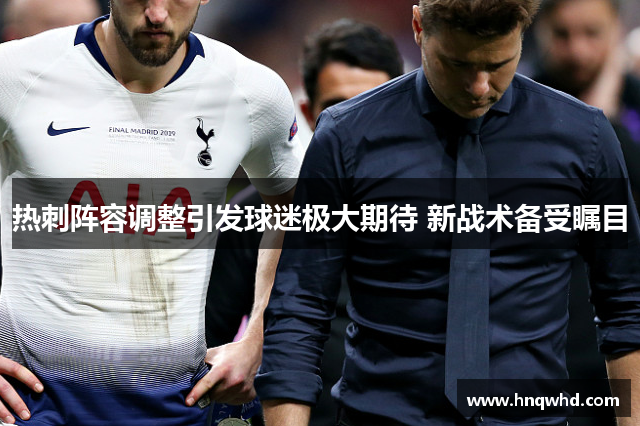 热刺阵容调整引发球迷极大期待 新战术备受瞩目
