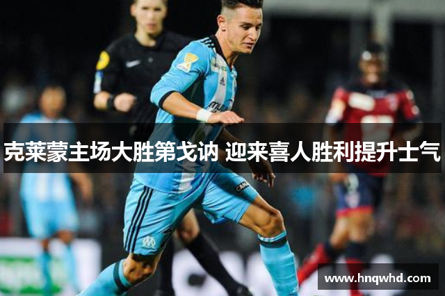 克莱蒙主场大胜第戈讷 迎来喜人胜利提升士气
