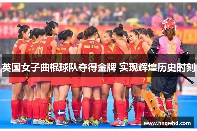 英国女子曲棍球队夺得金牌 实现辉煌历史时刻
