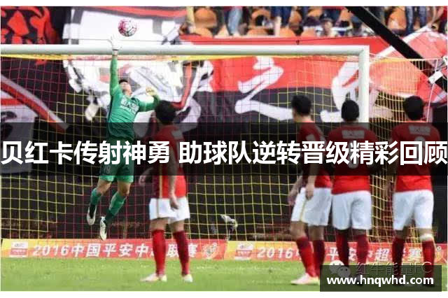贝红卡传射神勇 助球队逆转晋级精彩回顾