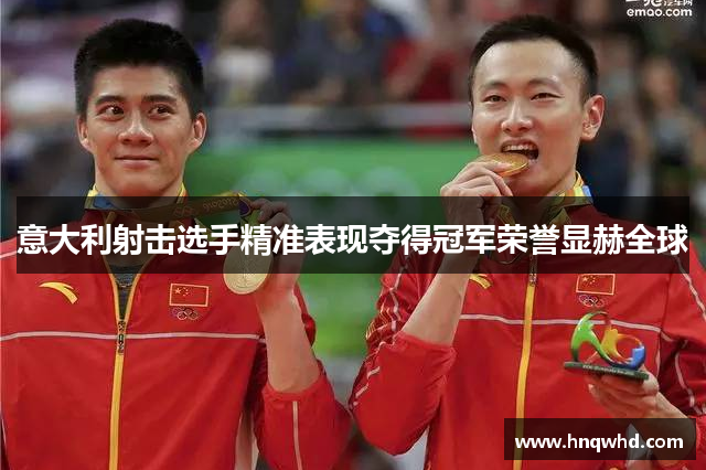 意大利射击选手精准表现夺得冠军荣誉显赫全球