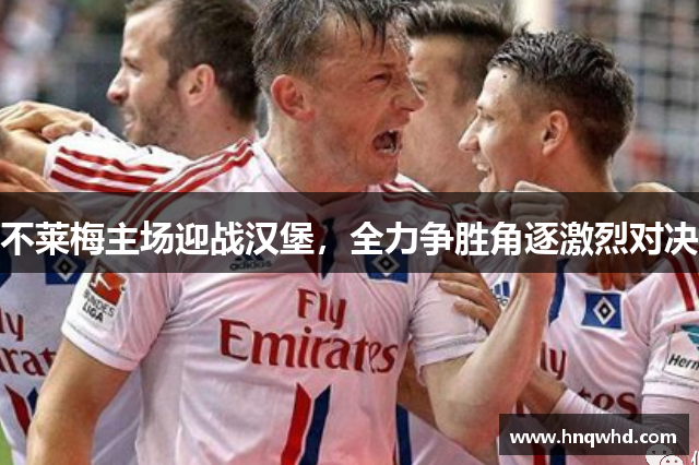 不莱梅主场迎战汉堡，全力争胜角逐激烈对决