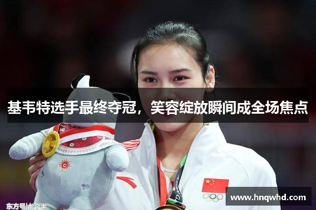 基韦特选手最终夺冠，笑容绽放瞬间成全场焦点