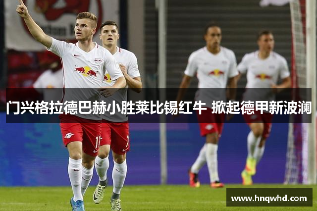 门兴格拉德巴赫小胜莱比锡红牛 掀起德甲新波澜