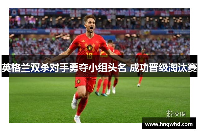 英格兰双杀对手勇夺小组头名 成功晋级淘汰赛