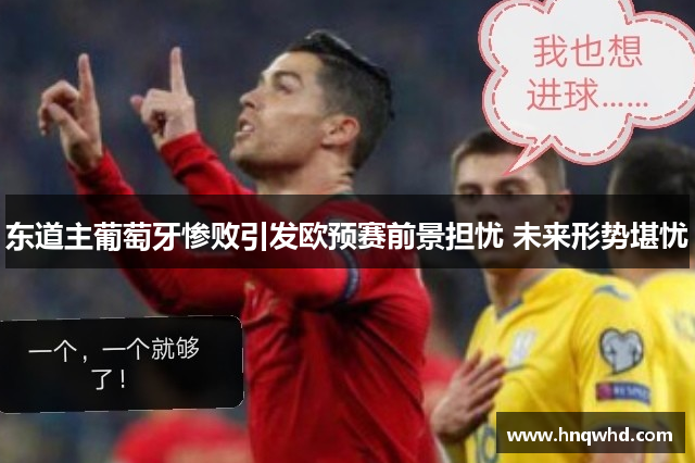 东道主葡萄牙惨败引发欧预赛前景担忧 未来形势堪忧
