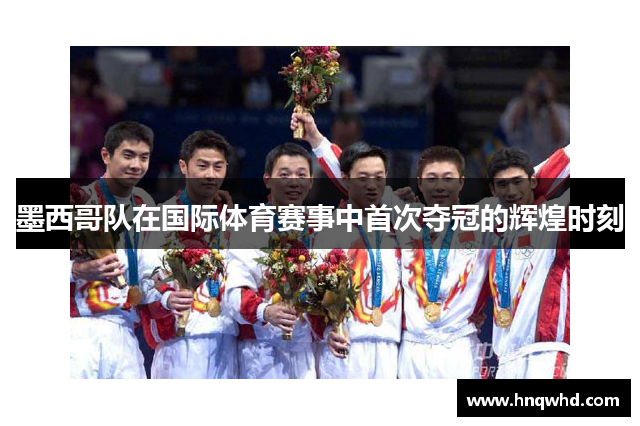 墨西哥队在国际体育赛事中首次夺冠的辉煌时刻