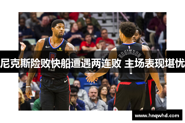 尼克斯险败快船遭遇两连败 主场表现堪忧