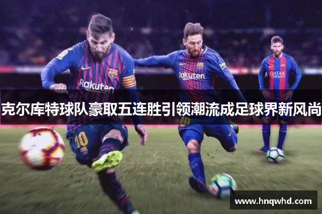 克尔库特球队豪取五连胜引领潮流成足球界新风尚