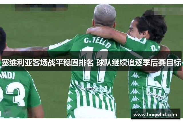 塞维利亚客场战平稳固排名 球队继续追逐季后赛目标