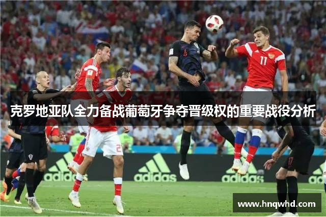 克罗地亚队全力备战葡萄牙争夺晋级权的重要战役分析