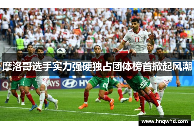 摩洛哥选手实力强硬独占团体榜首掀起风潮