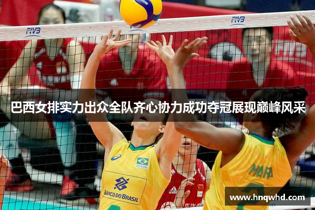 巴西女排实力出众全队齐心协力成功夺冠展现巅峰风采