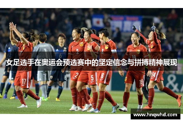 女足选手在奥运会预选赛中的坚定信念与拼搏精神展现