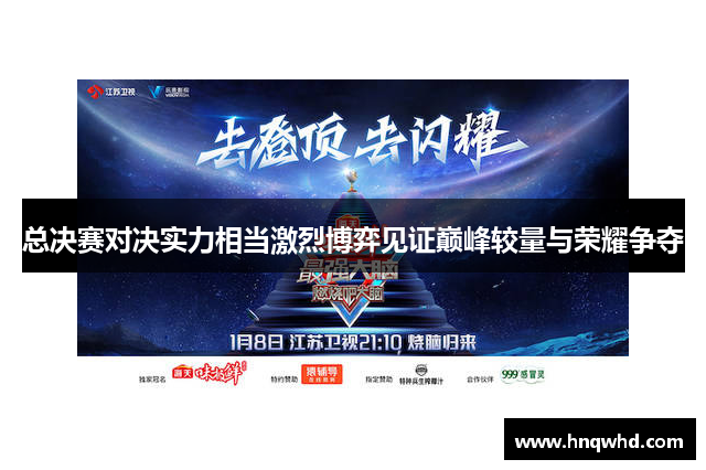 总决赛对决实力相当激烈博弈见证巅峰较量与荣耀争夺