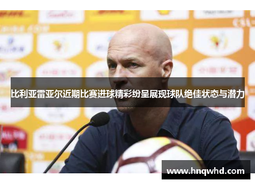比利亚雷亚尔近期比赛进球精彩纷呈展现球队绝佳状态与潜力