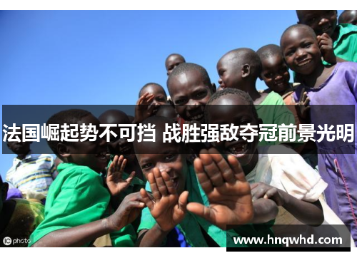法国崛起势不可挡 战胜强敌夺冠前景光明