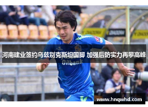 河南建业签约乌兹别克斯坦国脚 加强后防实力再攀高峰