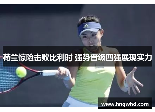 荷兰惊险击败比利时 强势晋级四强展现实力