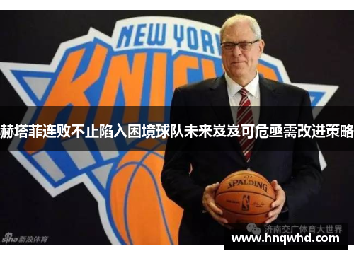 赫塔菲连败不止陷入困境球队未来岌岌可危亟需改进策略