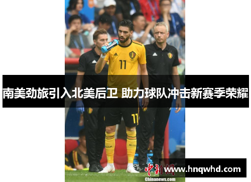 南美劲旅引入北美后卫 助力球队冲击新赛季荣耀