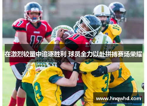 在激烈较量中追逐胜利 球员全力以赴拼搏赛场荣耀