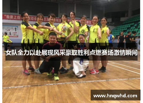 女队全力以赴展现风采豪取胜利点燃赛场激情瞬间