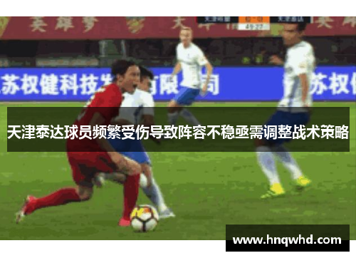 天津泰达球员频繁受伤导致阵容不稳亟需调整战术策略