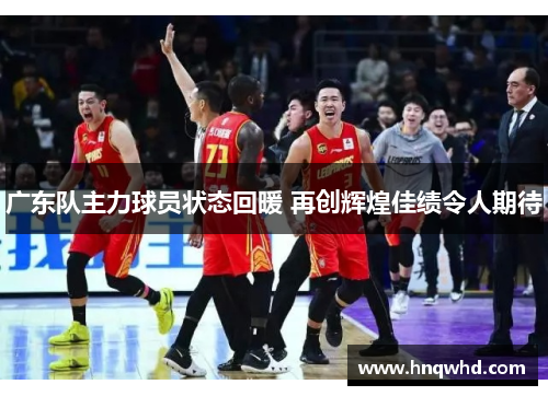 广东队主力球员状态回暖 再创辉煌佳绩令人期待