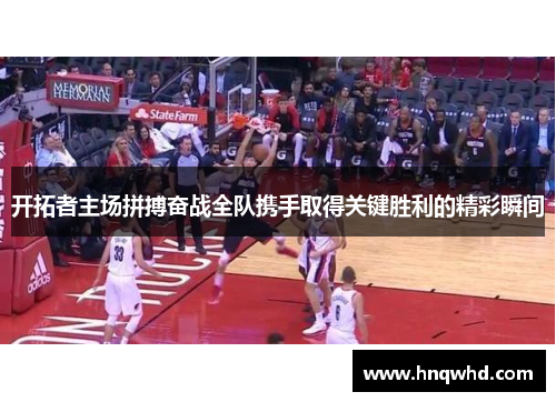 开拓者主场拼搏奋战全队携手取得关键胜利的精彩瞬间