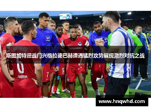 斯图加特迎战门兴格拉德巴赫遭遇猛烈攻势展现激烈对抗之战