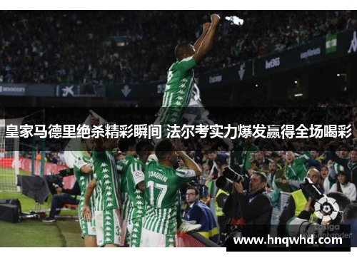 皇家马德里绝杀精彩瞬间 法尔考实力爆发赢得全场喝彩