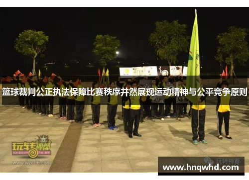 篮球裁判公正执法保障比赛秩序井然展现运动精神与公平竞争原则
