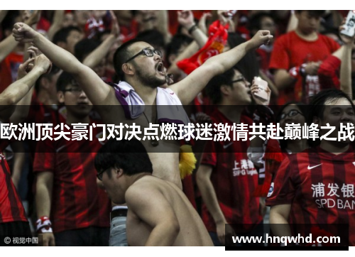 欧洲顶尖豪门对决点燃球迷激情共赴巅峰之战