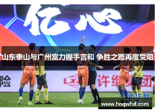 山东泰山与广州富力握手言和 争胜之路再度受阻