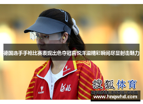 德国选手手枪比赛表现出色夺冠喜悦洋溢精彩瞬间尽显射击魅力