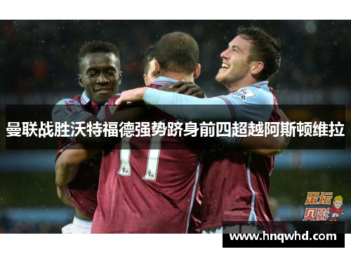 曼联战胜沃特福德强势跻身前四超越阿斯顿维拉
