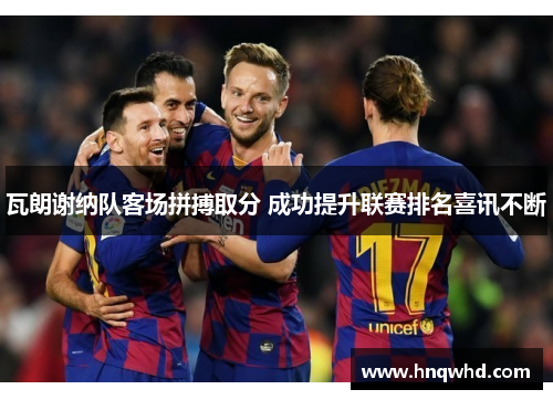瓦朗谢纳队客场拼搏取分 成功提升联赛排名喜讯不断