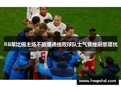 RB莱比锡主场不敌遭遇挫败球队士气受挫前景堪忧