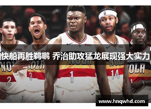 快船再胜鹈鹕 乔治助攻猛龙展现强大实力