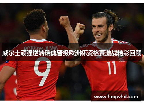 威尔士顽强逆转瑞典晋级欧洲杯资格赛激战精彩回顾
