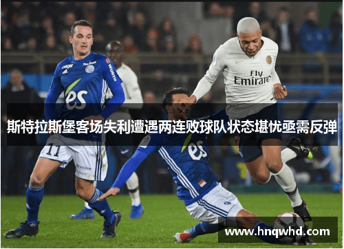 斯特拉斯堡客场失利遭遇两连败球队状态堪忧亟需反弹